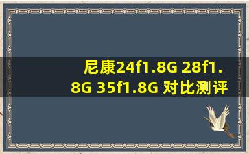 尼康24f1.8G 28f1.8G 35f1.8G 对比测评